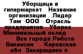 Уборщица в гипермаркет › Название организации ­ Лидер Тим, ООО › Отрасль предприятия ­ Уборка › Минимальный оклад ­ 29 000 - Все города Работа » Вакансии   . Кировская обл.,Захарищево п.